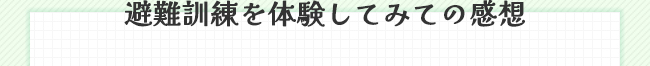 避難訓練を体験してみての感想