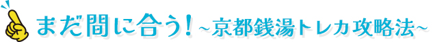 まだ間に合う！～京都銭湯トレカ攻略法～