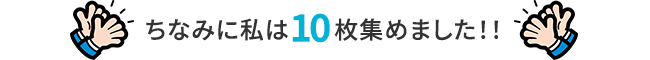 ちなみに私は10枚集めました！！