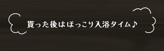 貰った後はほっこり入浴タイム♪